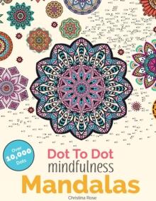 Dot To Dot Mindfulness Mandalas : Beautiful Anti-Stress Patterns To Complete & Colour