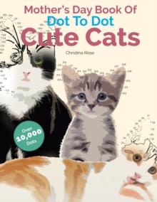 Mother's Day Book Of Dot To Dot Cute Cats : Adorable Anti-Stress Images and Scenes to Complete and Colour