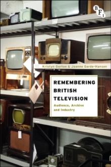 Remembering British Television : Audience, Archive and Industry