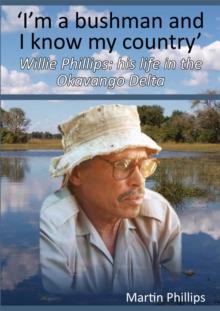 I'm a Bushman and I Know My Country : Willie Phillips: His Life in the Okavango Delta