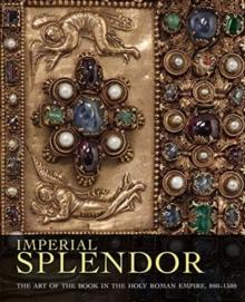 Imperial Splendor : The Art of the Book in the Holy Roman Empire, 800-1500