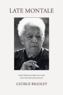 LATE MONTALE : POEMS WRITTEN IN HIS FINAL YEARS SELECTED AND TRANSLATED BY GEORGE BRADLEY