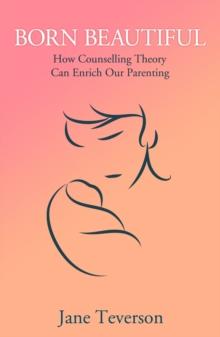 Born Beautiful : How Counselling Theory Can Enrich Our Parenting