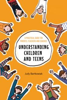 Understanding Children and Teens : A Practical Guide for Parents, Teachers and Coaches