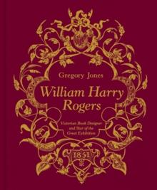 William Harry Rogers : Victorian Book Designer and Star of the Great Exhibition