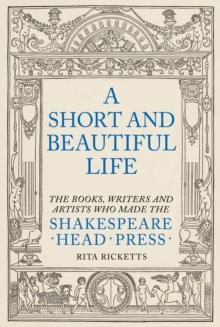 A Short and Beautiful Life : The Books, Writers and Artists who made the Shakespeare Head Press