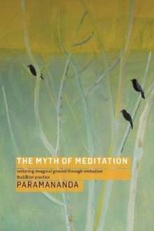 The Myth of Meditation : Restoring Imaginal Ground through Embodied Buddhist Practice