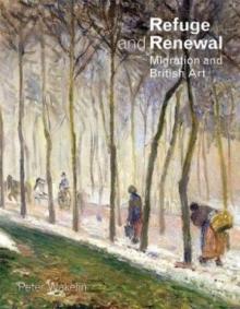 Refuge and Renewal : Migration and British Art