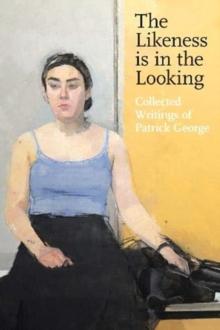 The Likeness is in the Looking : Collected Writings of Patrick George