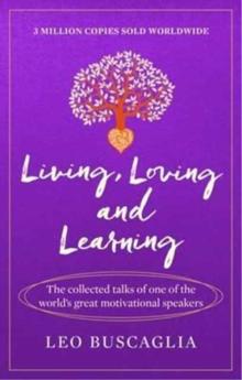 Living, Loving and Learning : The collected talks of one of the worlds great motivational speakers