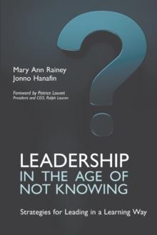 Leadership in the Age of Not Knowing : Strategies for Leading in a Learning Way