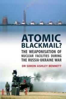 Atomic Blackmail : The Weaponisation of Nuclear Facilities During the Russia-Ukraine War