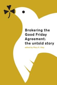 Brokering the Good Friday Agreement : The Untold Story