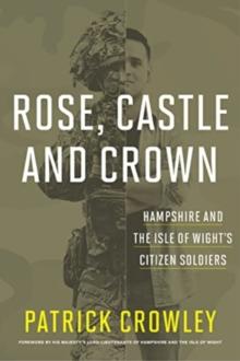 Rose, Castle and Crown : Hampshire and the Isle of Wight's Citizen Soldiers