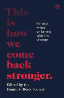 This Is How We Come Back Stronger : Feminist Writers On Turning Crisis Into Change