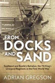 From Docks and Sand : Southport and Bootle'S Battalion, the 7th King'S Liverpool Regiment, in the First World War