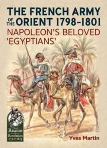 The French Army of the Orient 1798-1801 : Napoleon'S Beloved 'Egyptians'