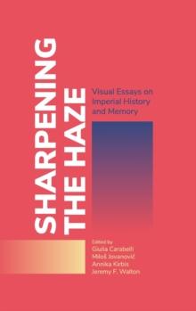 Sharpening the Haze : Visual Essays on Imperial History and Memory