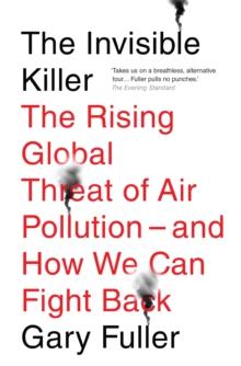 The Invisible Killer : The Rising Global Threat of Air Pollution  and How We Can Fight Back