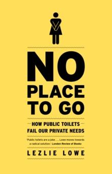 No Place to Go : How Public Toilets Fail Our Private Needs