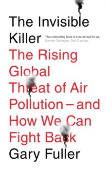 The Invisible Killer : The Rising Global Threat of Air Pollution - And How We Can Fight Back