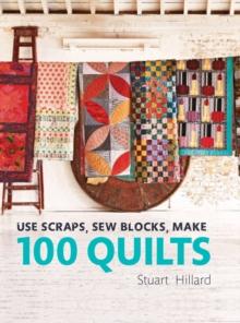 Use Scraps, Sew Blocks, Make 100 Quilts : 100 stash-busting scrap quilts