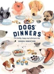 Dogs' Dinners : The healthy, happy way to feed your dog