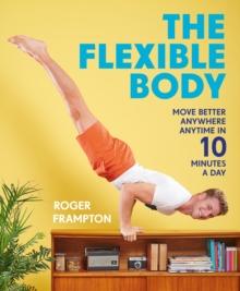 The Flexible Body : Move better anywhere, anytime in 10 minutes a day