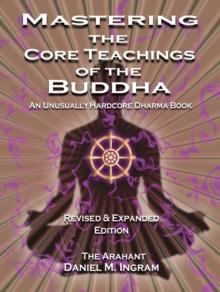 Mastering the Core Teachings of the Buddha : An Unusually Hardcore Dharma Book - Revised and Expanded Edition