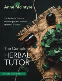 The Complete Herbal Tutor : The Definitive Guide to the Principles and Practices of Herbal Medicine - Revised & Expanded Edition