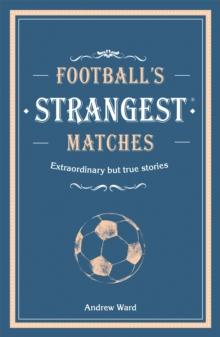 Footballs Strangest Matches : Extraordinary but true stories from over a century of football