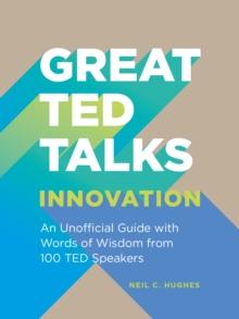 Great TED Talks: Innovation : An unofficial guide with words of wisdom from 100 TED speakers