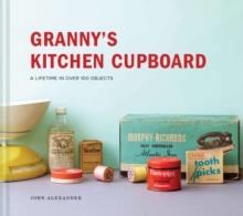 Granny's Kitchen Cupboard : A lifetime in over 100 objects