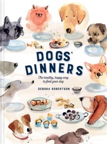 Dogs' Dinners : The healthy, happy way to feed your dog