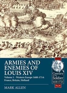 Armies and Enemies of Louis XIV : Volume 1: Western Europe 1688-1714 - France, England, Holland