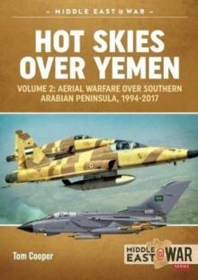 Hot Skies Over Yemen : Volume 2: Aerial Warfare Over Southern Arabian Peninsula, 1994-2017