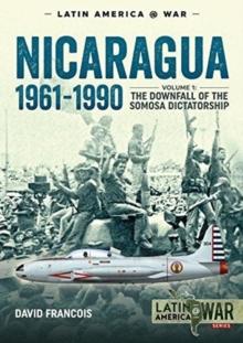 Nicaragua, 1961-1990 : Volume 1: the Downfall of the Somosa Dictatorship