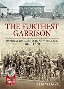 The Furthest Garrison : Imperial Regiments in New Zealand 1840-1870