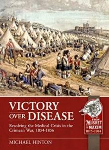 Victory Over Disease : Resolving the Medical Crisis in the Crimean War, 1854-1856