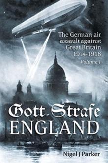 Gott Strafe England Volume 1 : The German Air Assault Against Great Britain 1914-1918 Volume 1: 1914-16