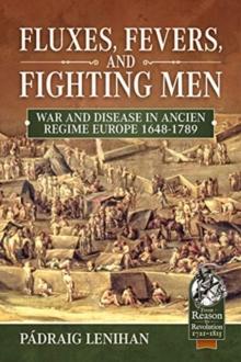 Fluxes, Fevers and Fighting Men : War and Disease in Ancien Regime Europe 1648-1789