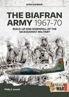 The Biafran Army 1967-70 : Build-Up and Downfall of the Secessionist Military