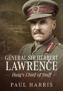 General Sir Herbert Lawrence : Haig'S Chief of Staff