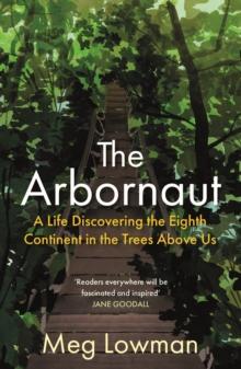 The Arbornaut : A Life Discovering the Eighth Continent in the Trees Above Us