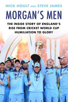 Morgan's Men : The Inside Story of England's Rise from Cricket World Cup Humiliation to Glory