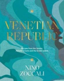 Venetian Republic : Recipes and stories from the shores of the Adriatic, the Dalmatian Coast and the Greek islands