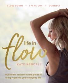 Life in Flow : Inspiration, sequences and poses to bring yoga into your everyday life