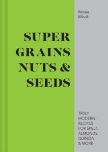 Super Grains, Nuts & Seeds : Truly modern recipes for spelt, almonds, quinoa & more