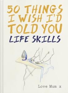 50 Things I Wish I'd Told You : Life Skills