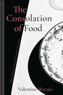 The Consolation of Food : Stories About Life and Death, Seasoned with Recipes